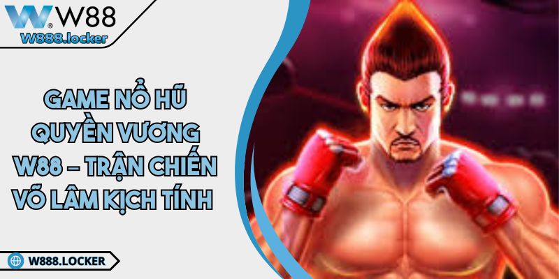 Game Nổ Hũ Quyền Vương W88 – Trận Chiến Võ Lâm Kịch Tính