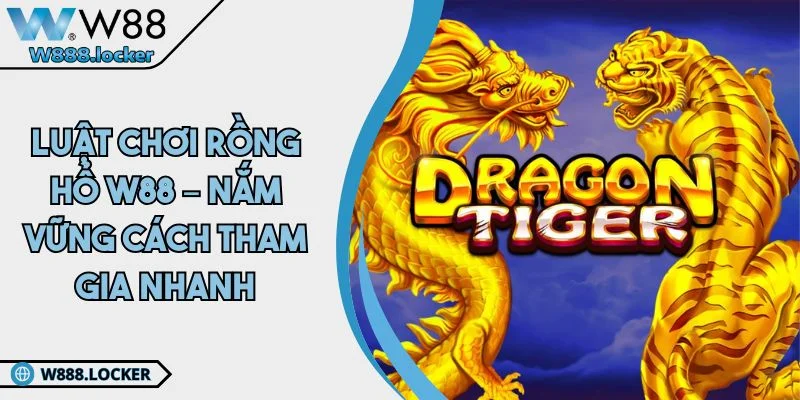 Luật Chơi Rồng Hổ W88 – Nắm Vững Cách Tham Gia Nhanh