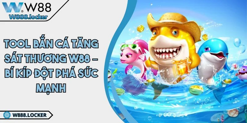 Tool Bắn Cá Tăng Sát Thương W88 – Bí Kíp Đột Phá Sức Mạnh